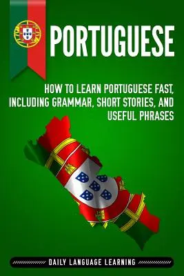 Portugalski: Jak szybko nauczyć się portugalskiego, w tym gramatyka, krótkie historie i przydatne zwroty - Portuguese: How to Learn Portuguese Fast, Including Grammar, Short Stories, and Useful Phrases