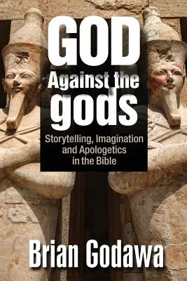 Bóg przeciwko bogom: Opowiadanie, wyobraźnia i apologetyka w Biblii - God Against the gods: Storytelling, Imagination and Apologetics in the Bible