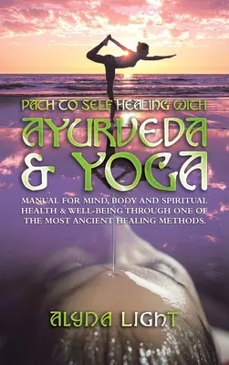 Path to Self Healing with Ayurveda & Yoga: Manual for Mind, Body and Spiritual Health & Well-Being Through One of the Most Ancient Healing Methods.