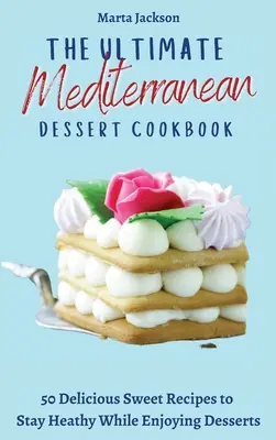 Najlepsza śródziemnomorska deserowa książka kucharska: 50 pysznych słodkich przepisów, aby zachować zdrowie podczas delektowania się deserami - The Ultimate Mediterranean Dessert Cookbook: 50 Delicious Sweet Recipes to Stay Heathy While Enjoying Desserts