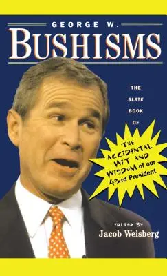 George W. Bushisms: The Slate Book of Accidental Wit and Wisdom of Our 43rd President (Księga przypadkowych dowcipów i mądrości naszego 43. prezydenta) - George W. Bushisms: The Slate Book of Accidental Wit and Wisdom of Our 43rd President