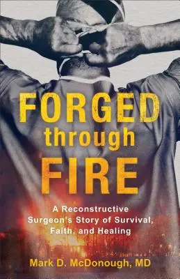 Kute przez ogień: Opowieść chirurga rekonstrukcyjnego o przetrwaniu, wierze i uzdrowieniu - Forged Through Fire: A Reconstructive Surgeon's Story of Survival, Faith, and Healing