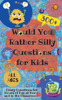 Wolałbyś głupie pytania dla dzieci: ponad 300 szalonych pytań zapewniających godziny zabawy w domu i w klasie - Would You Rather Silly Questions for Kids: 300+ Crazy Questions for Hours of Fun at Home and in the Classroom