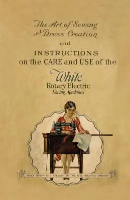 Sztuka szycia i tworzenia ubrań oraz instrukcje dotyczące pielęgnacji i użytkowania białych rotacyjnych elektrycznych maszyn do szycia - The Art of Sewing and Dress Creation and Instructions on the Care and Use of the White Rotary Electric Sewing Machines