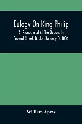 Eulogia na temat króla Filipa wygłoszona w Odeonie na Federal Street w Bostonie 8 stycznia 1836 r. - Eulogy On King Philip; As Pronounced At The Odeon, In Federal Street, Boston January 8, 1836