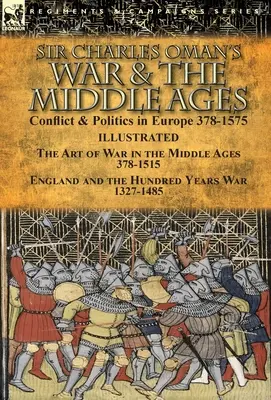 Sir Charles Oman's War & the Middle Ages: Konflikt i polityka w Europie w latach 378-1575 - Sztuka wojenna w średniowieczu w latach 378-1515 oraz Anglia i sto lat później. - Sir Charles Oman's War & the Middle Ages: Conflict & Politics in Europe 378-1575-The Art of War in the Middle Ages 378-1515 & England and the Hundred