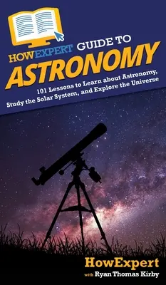 HowExpert Guide to Astronomy: 101 lekcji do nauki astronomii, badania Układu Słonecznego i odkrywania Wszechświata - HowExpert Guide to Astronomy: 101 Lessons to Learn about Astronomy, Study the Solar System, and Explore the Universe