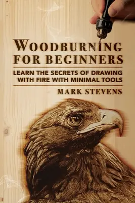 Woodburning for Beginners: Poznaj sekrety rysowania ogniem przy użyciu minimalnej ilości narzędzi: Woodburning for Beginners: Poznaj sekrety rysowania ogniem - Woodburning for Beginners: Learn the Secrets of Drawing With Fire With Minimal Tools: Woodburning for Beginners: Learn the Secrets of Drawing Wit