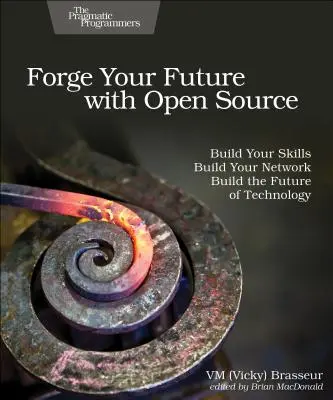 Wykuj swoją przyszłość z Open Source: Buduj swoje umiejętności. Zbuduj swoją sieć. Zbuduj przyszłość technologii. (Brasseur VM (Vicky)) - Forge Your Future with Open Source: Build Your Skills. Build Your Network. Build the Future of Technology. (Brasseur VM (Vicky))