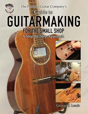 The Phoenix Guitar Company's Guide to Guitarmaking for the Small Shop: Krok po kroku - The Phoenix Guitar Company's Guide to Guitarmaking for the Small Shop: A Step-by-Step Approach