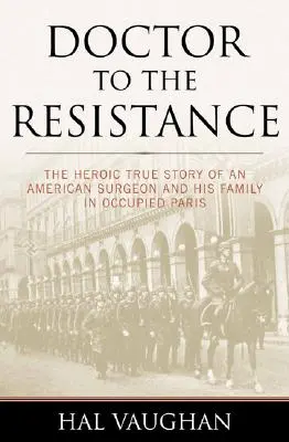 Lekarz ruchu oporu: Bohaterska prawdziwa historia amerykańskiego chirurga i jego rodziny w okupowanym Paryżu - Doctor to the Resistance: The Heroic True Story of an American Surgeon and His Family in Occupied Paris