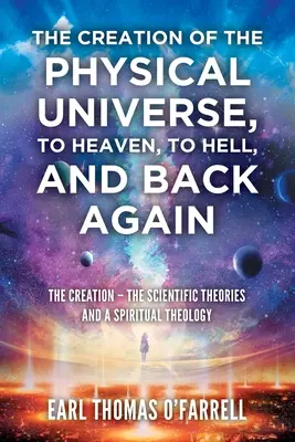 Stworzenie fizycznego wszechświata, do nieba, do piekła i z powrotem: Stworzenie - teorie naukowe i teologia duchowa - The Creation of the Physical Universe, to Heaven, to Hell, and Back Again: The Creation - The Scientific Theories And A Spiritual Theology