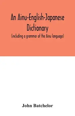 Słownik Ainu-angielsko-japoński (w tym gramatyka języka Ainu) - An Ainu-English-Japanese dictionary (including a grammar of the Ainu language)