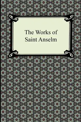 Dzieła świętego Anzelma (Prologium, Monologium, W obronie głupca i Cur Deus Homo) - The Works of Saint Anselm (Prologium, Monologium, in Behalf of the Fool, and Cur Deus Homo)