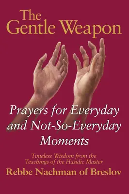 Łagodna broń: modlitwy na codzienne i niezbyt codzienne chwile - ponadczasowa mądrość z nauk chasydzkiego mistrza, Rebbe Nacha - The Gentle Weapon: Prayers for Everyday and Not-So-Everyday Moments--Timeless Wisdom from the Teachings of the Hasidic Master, Rebbe Nach