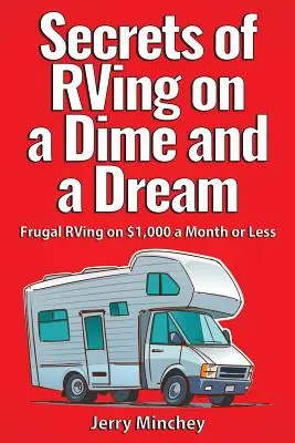 Secrets of RVing on a Dime and a Dream: Frugal RVing za 1000 dolarów miesięcznie lub mniej - Secrets of RVing on a Dime and a Dream: Frugal RVing on $1,000 a Month or Less