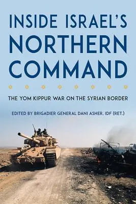 Wewnątrz izraelskiego dowództwa północnego: Wojna Jom Kippur na syryjskiej granicy - Inside Israel's Northern Command: The Yom Kippur War on the Syrian Border