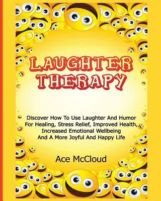 Terapia śmiechem: Odkryj, jak używać śmiechu i humoru do uzdrawiania, łagodzenia stresu, poprawy zdrowia, zwiększenia dobrostanu emocjonalnego i - Laughter Therapy: Discover How To Use Laughter And Humor For Healing, Stress Relief, Improved Health, Increased Emotional Wellbeing And