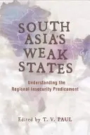 Słabe państwa Azji Południowej: Zrozumienie problemu braku bezpieczeństwa w regionie - South Asia's Weak States: Understanding the Regional Insecurity Predicament