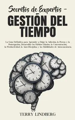 Secretos de Expertos - Gestin del Tiempo: La Gua Definitiva para Aprender a Dejar la Adiccin, la Pereza y la Postergacin, Desarrollar los Hbitos