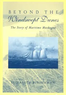 Beyond the Windswept Dunes: Historia morskiego Michigan - Beyond the Windswept Dunes: The Story of Maritime Michigan