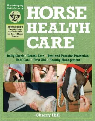 Horse Health Care: A Step-By-Step Photographic Guide to Mastering Over 100 Horsekeeping Skills (Fotograficzny przewodnik krok po kroku, jak opanować ponad 100 umiejętności opieki nad końmi) - Horse Health Care: A Step-By-Step Photographic Guide to Mastering Over 100 Horsekeeping Skills