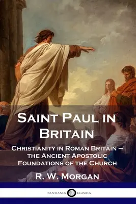 Święty Paweł w Brytanii: Chrześcijaństwo w rzymskiej Brytanii - starożytne apostolskie fundamenty Kościoła - Saint Paul in Britain: Christianity in Roman Britain - the Ancient Apostolic Foundations of the Church