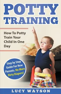 Trening nocniczkowy: Jak nauczyć dziecko korzystać z nocnika w jeden dzień. Przewodnik krok po kroku dla nowych rodziców. Koniec z brudnymi pieluchami! - Potty Training: How To Potty Train Your Child In One Day. Step by Step Guide For New Parents. No More Dirty Diapers!