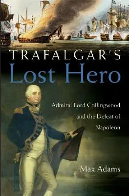 Zaginiony bohater Trafalgaru: Admirał Lord Collingwood i klęska Napoleona - Trafalgar's Lost Hero: Admiral Lord Collingwood and the Defeat of Napoleon