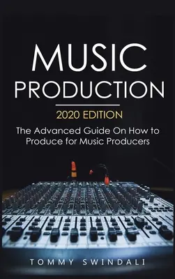 Produkcja muzyczna, wydanie 2020: Zaawansowany przewodnik po produkcji dla producentów muzycznych - Music Production, 2020 Edition: The Advanced Guide On How to Produce for Music Producers