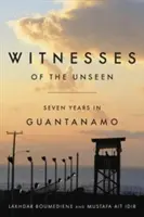 Świadkowie niewidzialnego: Siedem lat w Guantanamo - Witnesses of the Unseen: Seven Years in Guantanamo