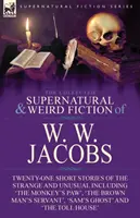 The Collected Supernatural and Weird Fiction of W. W. Jacobs: Twenty-One Short Stories of the Strange and Unusual including 'The Monkey's Paw', 'The B