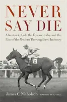 Nigdy nie mów nigdy: Kentucky Colt, Epsom Derby i powstanie nowoczesnego przemysłu koni pełnej krwi angielskiej - Never Say Die: A Kentucky Colt, the Epsom Derby, and the Rise of the Modern Thoroughbred Industry