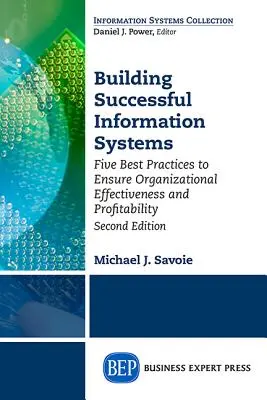 Budowanie skutecznych systemów informatycznych: Pięć najlepszych praktyk zapewniających efektywność i rentowność organizacji, wydanie drugie - Building Successful Information Systems: Five Best Practices to Ensure Organizational Effectiveness and Profitability, Second Edition