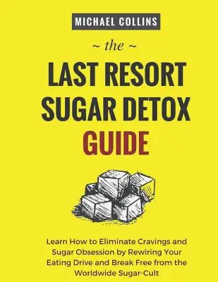 The Last Resort Sugar Detox Guide: Dowiedz się, jak szybko i łatwo odtruć się od cukru i całkowicie powstrzymać apetyt - The Last Resort Sugar Detox Guide: Learn How Quickly and Easily Detox from Sugar and Stop Cravings Completely