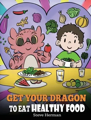 Zachęć smoka do zdrowego jedzenia: Opowieść o odżywianiu i zdrowych wyborach żywieniowych - Get Your Dragon To Eat Healthy Food: A Story About Nutrition and Healthy Food Choices