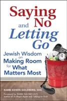 Mówienie „nie” i odpuszczanie: Żydowska mądrość na temat robienia miejsca na to, co najważniejsze - Saying No and Letting Go: Jewish Wisdom on Making Room for What Matters Most