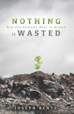 Nic nie jest zmarnowane: Jak Bóg naprawia to, co zepsute - Nothing Is Wasted: How God Redeems What Is Broken