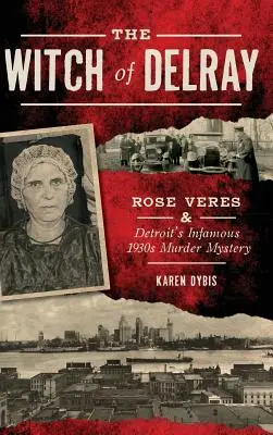 Czarownica z Delray: Rose Veres i niesławna tajemnica morderstwa w Detroit z lat trzydziestych XX wieku - The Witch of Delray: Rose Veres & Detroit's Infamous 1930s Murder Mystery