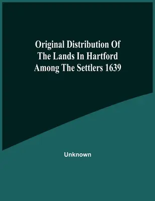 Oryginalna dystrybucja ziemi w Hartford wśród osadników 1639 - Original Distribution Of The Lands In Hartford Among The Settlers 1639