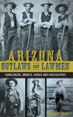 Banici i stróże prawa z Arizony: Rewolwerowcy, bandyci, bohaterowie i strażnicy pokoju - Arizona Outlaws and Lawmen: Gunslingers, Bandits, Heroes and Peacekeepers