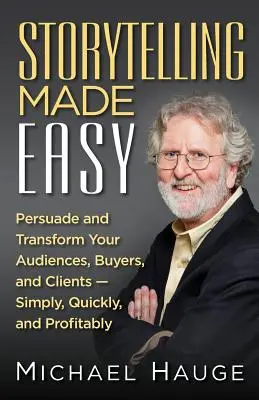 Storytelling Made Easy: Przekonaj i przekształć swoich odbiorców, kupujących i klientów - prosto, szybko i z zyskiem - Storytelling Made Easy: Persuade and Transform Your Audiences, Buyers, and Clients - Simply, Quickly, and Profitably