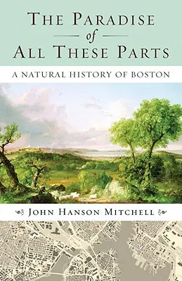 Raj wszystkich tych części: Historia naturalna Bostonu - The Paradise of All These Parts: A Natural History of Boston