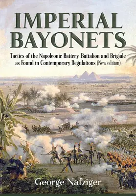 Cesarskie bagnety: Taktyka napoleońskiej baterii, batalionu i brygady według współczesnych przepisów - Imperial Bayonets: Tactics of the Napoleonic Battery, Battalion and Brigade as Found in Contemporary Regulations