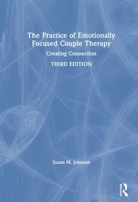 Praktyka terapii par skoncentrowanej na emocjach: Tworzenie więzi - The Practice of Emotionally Focused Couple Therapy: Creating Connection