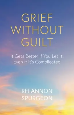 Żałoba bez poczucia winy: Będzie lepiej, jeśli na to pozwolisz, nawet jeśli jest to skomplikowane - Grief Without Guilt: It Gets Better If You Let It, Even If It's Complicated