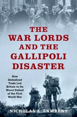 Władcy wojny i katastrofa na Gallipoli: Jak zglobalizowany handel doprowadził Wielką Brytanię do najgorszej porażki w pierwszej wojnie światowej - The War Lords and the Gallipoli Disaster: How Globalized Trade Led Britain to Its Worst Defeat of the First World War