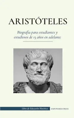 Arystoteles - Biografa para estudiantes y estudiosos de 13 aos en adelante: (El filsofo de la antigua Grecia, su tica y su poltica) - Aristteles - Biografa para estudiantes y estudiosos de 13 aos en adelante: (El filsofo de la antigua Grecia, su tica y su poltica)