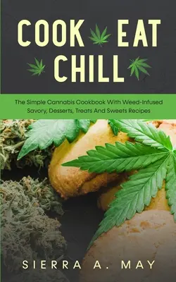 Gotuj, Jedz, Chłoń: Prosta książka kucharska z konopi indyjskich z przepisami na pikantne, desery, smakołyki i słodycze na bazie chwastów - Cook, Eat, Chill: The Simple Cannabis Cookbook With Weed-Infused Savory, Desserts, Treats And Sweets Recipes