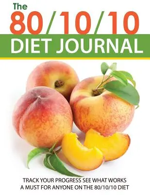 Dziennik diety 80/10/10: Śledź swoje postępy i zobacz, co działa: Niezbędnik dla każdego na diecie 80/10/10 - The 80/10/10 Diet Journal: Track Your Progress See What Works: A Must for Anyone on the 80/10/10 Diet